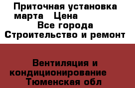 Приточная установка марта › Цена ­ 18 000 - Все города Строительство и ремонт » Вентиляция и кондиционирование   . Тюменская обл.